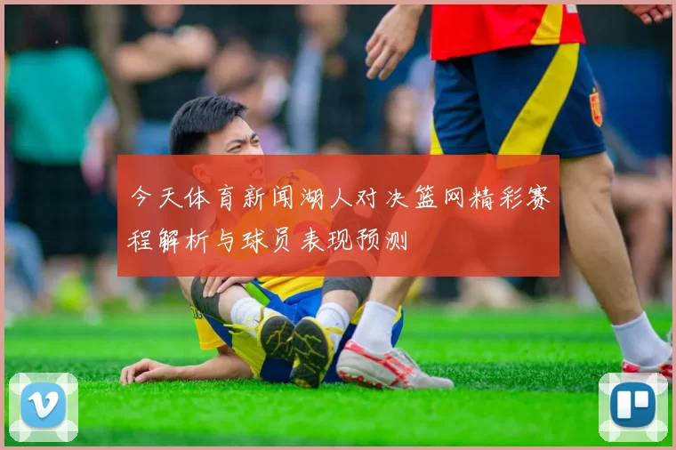 今天体育新闻湖人对决篮网精彩赛程解析与球员表现预测
