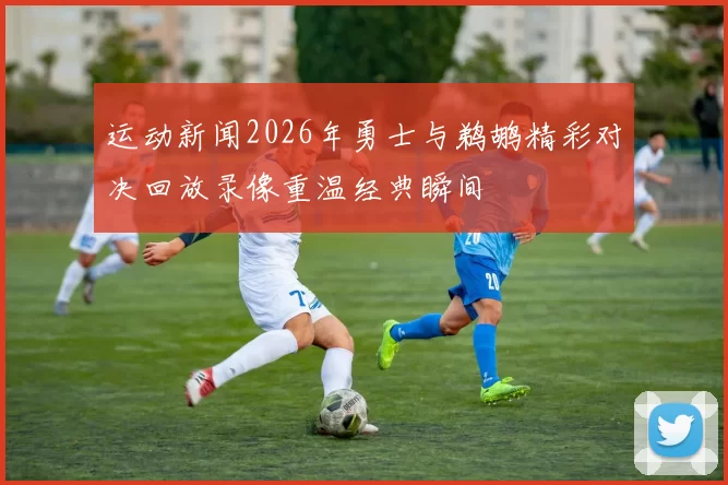 运动新闻2026年勇士与鹈鹕精彩对决回放录像重温经典瞬间